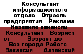 Консультант информационного отдела › Отрасль предприятия ­ Реклама › Название вакансии ­ Консультант › Возраст от ­ 20 › Возраст до ­ 60 - Все города Работа » Вакансии   . Алтайский край,Змеиногорск г.